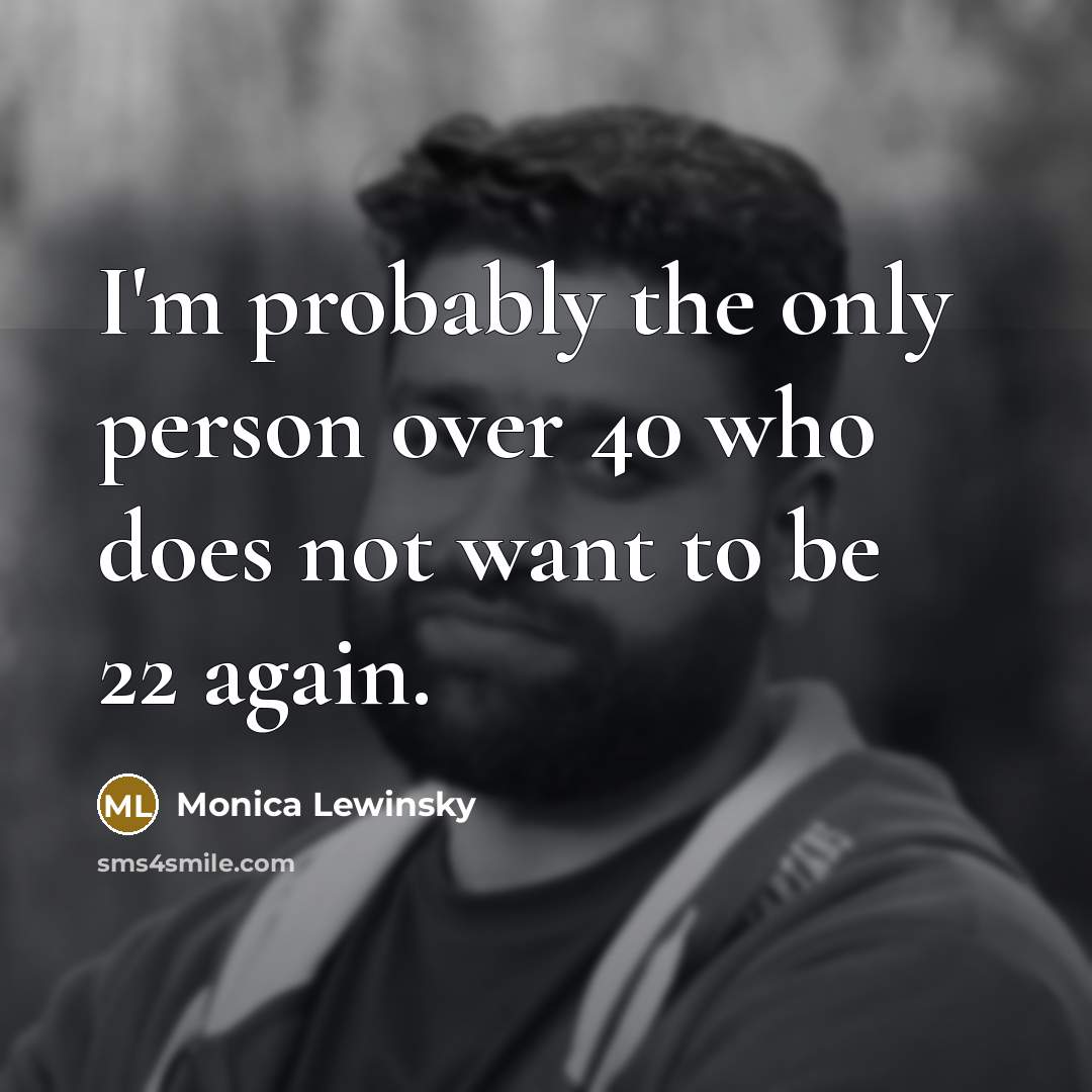 “I'm probably the only person over 40 who does not want to be 22 again.” quote by Monica Lewinsky