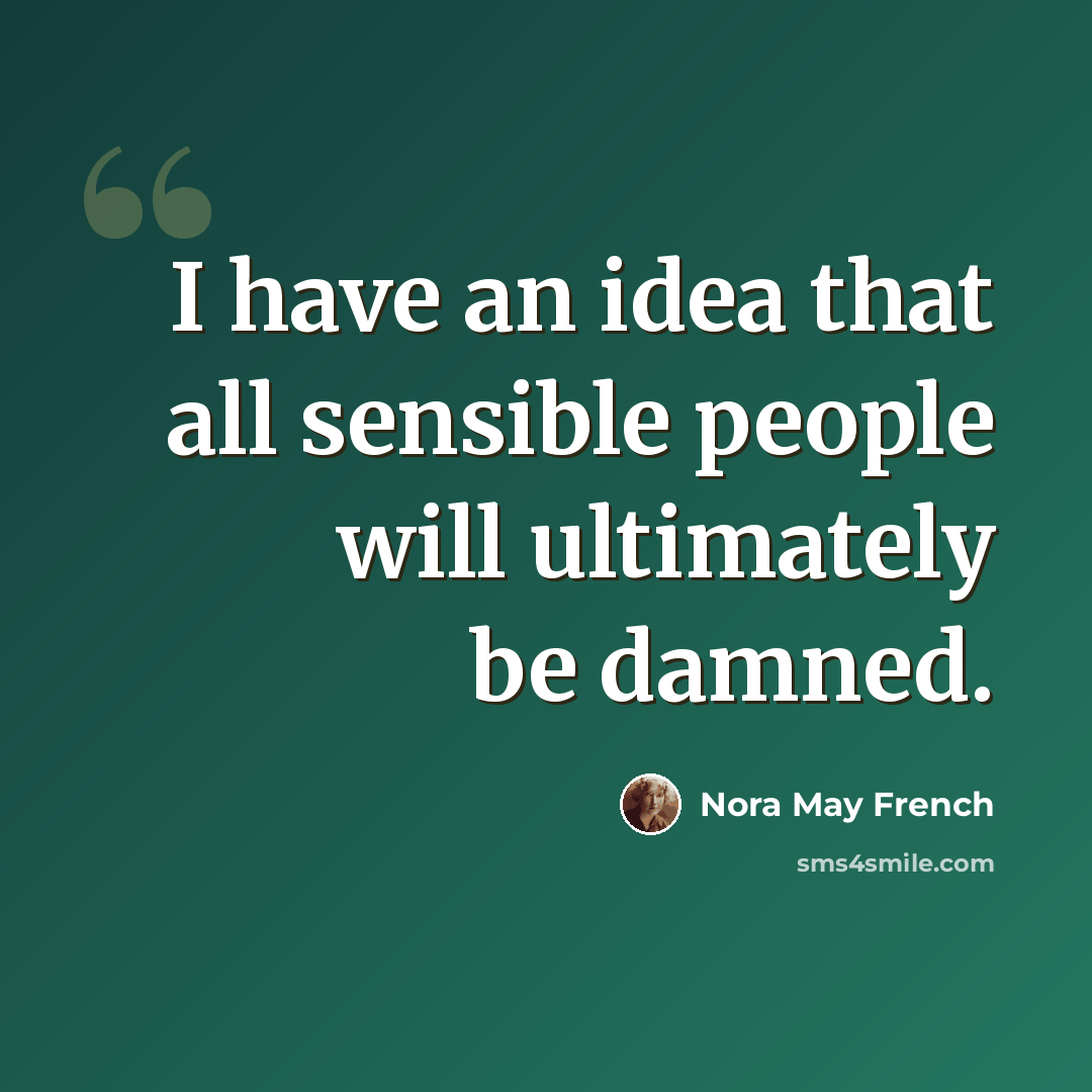 “I have an idea that all sensible people will ultimately be damned.” quote by Nora May French