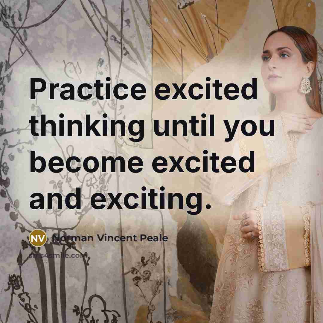“Practice excited thinking until you become excited and exciting.” quote by Norman Vincent Peale