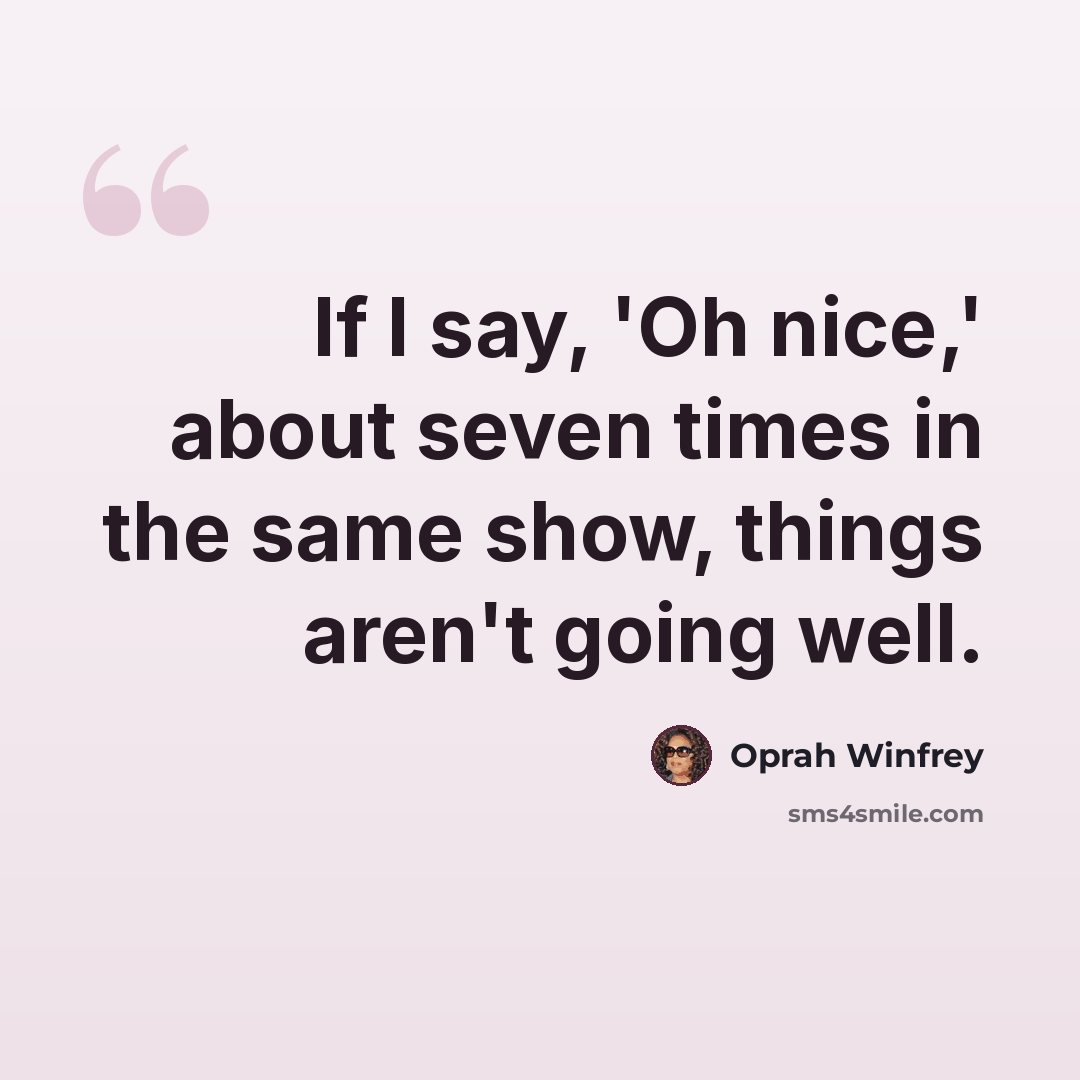 “If I say, 'Oh nice,' about seven times in the same show, things aren't going well.” quote by Oprah Winfrey