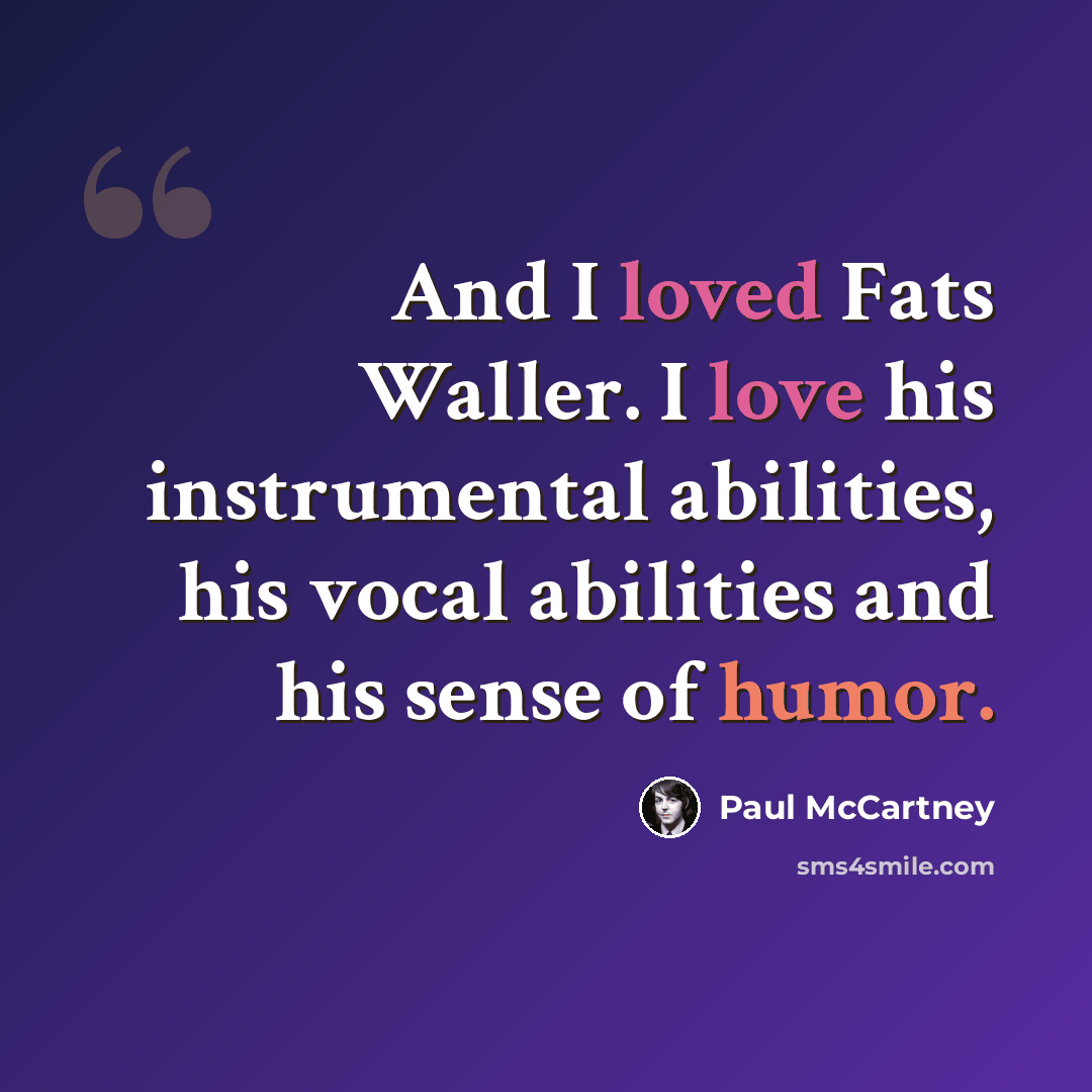 “And I loved Fats Waller. I love his instrumental abilities, his vocal abilities and his sense of humor.” quote by Paul McCartney