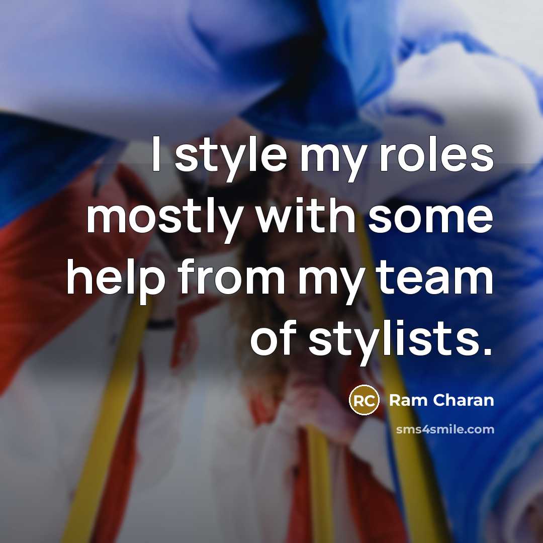 “I style my roles mostly with some help from my team of stylists.” quote by Ram Charan