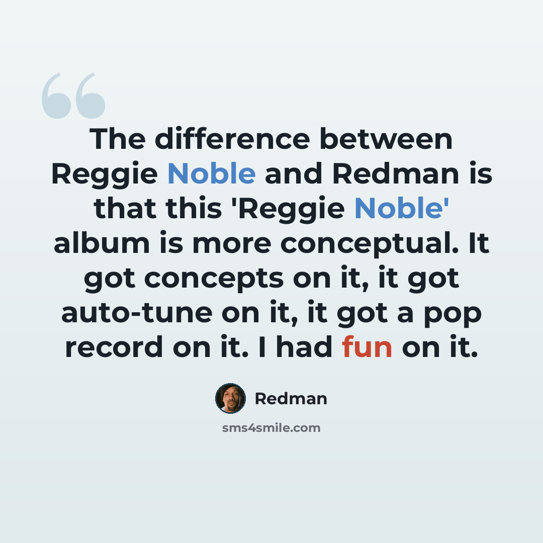“The difference between Reggie Noble and Redman is that this 'Reggie Noble' album is more conceptual. It got concepts on it, it got auto-tune on it, it got a pop record on it. I had fun on it.” quote by Redman