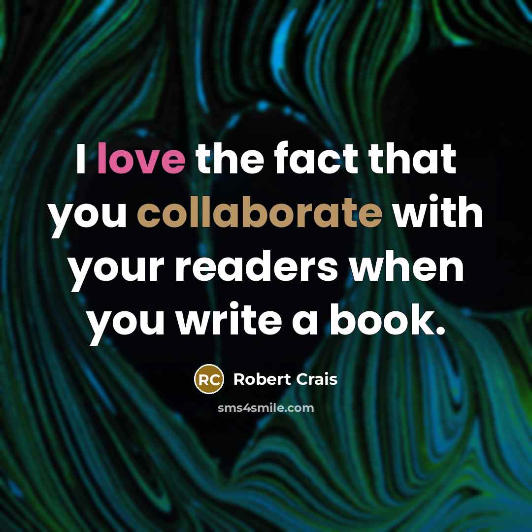 “I love the fact that you collaborate with your readers when you write a book.” quote by Robert Crais