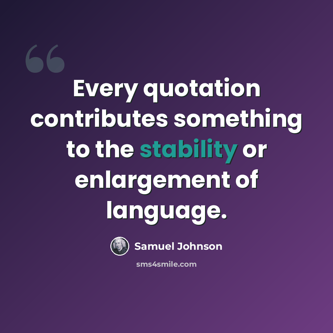 “Every quotation contributes something to the stability or enlargement of language.” quote by Samuel Johnson