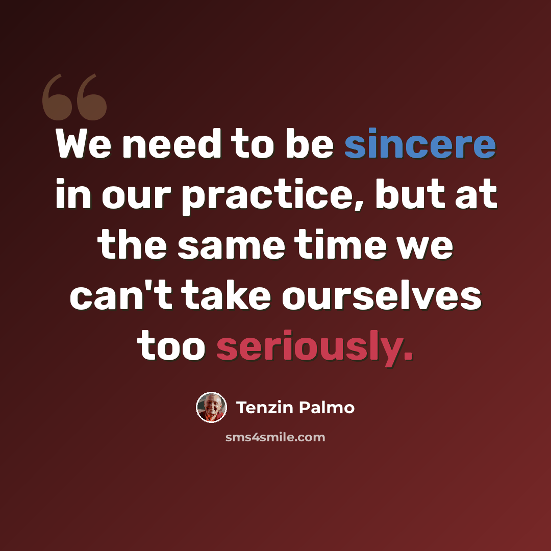 “We need to be sincere in our practice, but at the same time we can't take ourselves too seriously.” quote by Tenzin Palmo