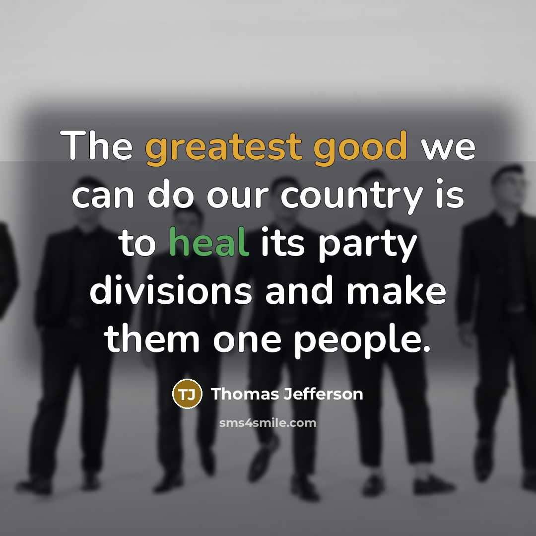 “The greatest good we can do our country is to heal its party divisions and make them one people.” quote by Thomas Jefferson