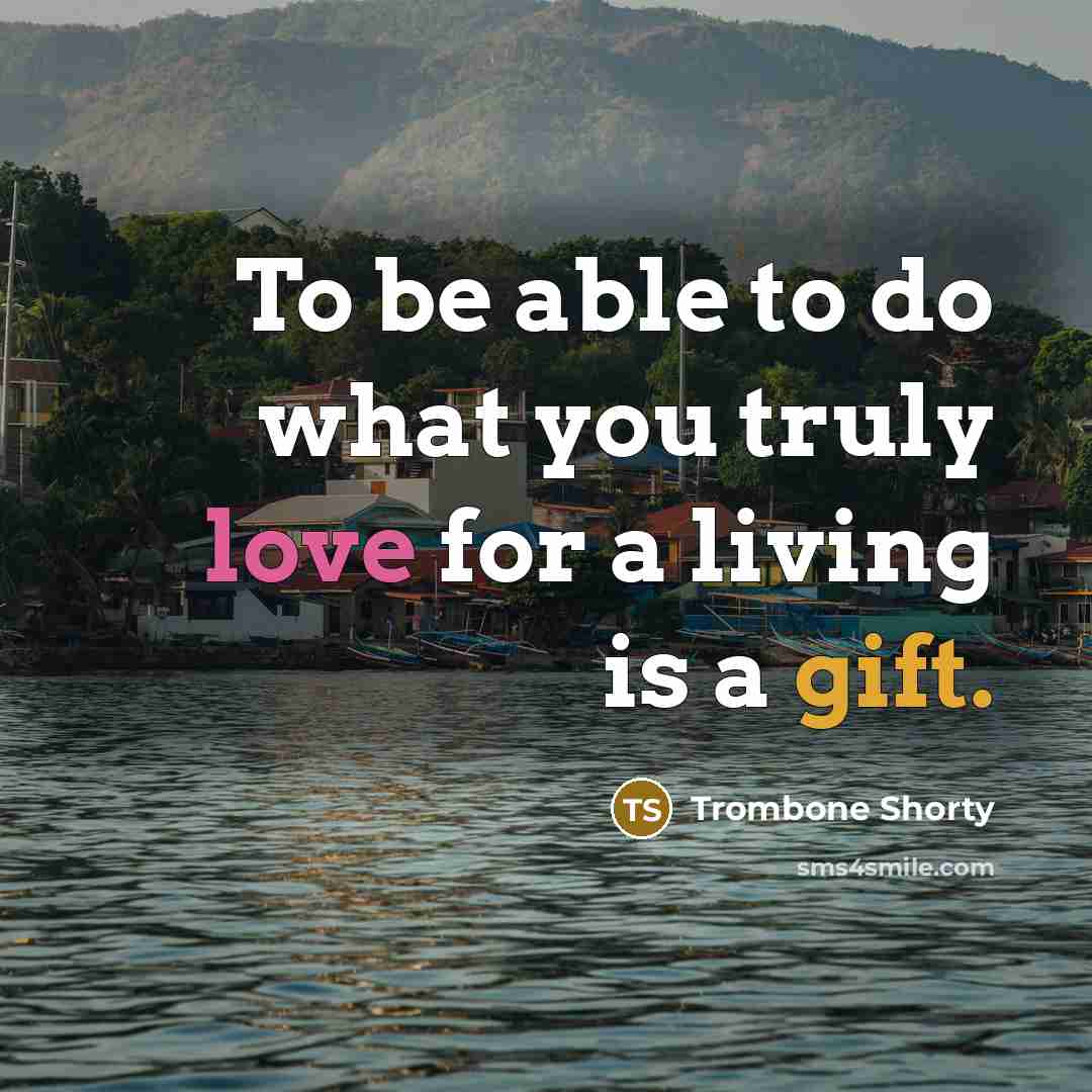 “To be able to do what you truly love for a living is a gift.” quote by Trombone Shorty