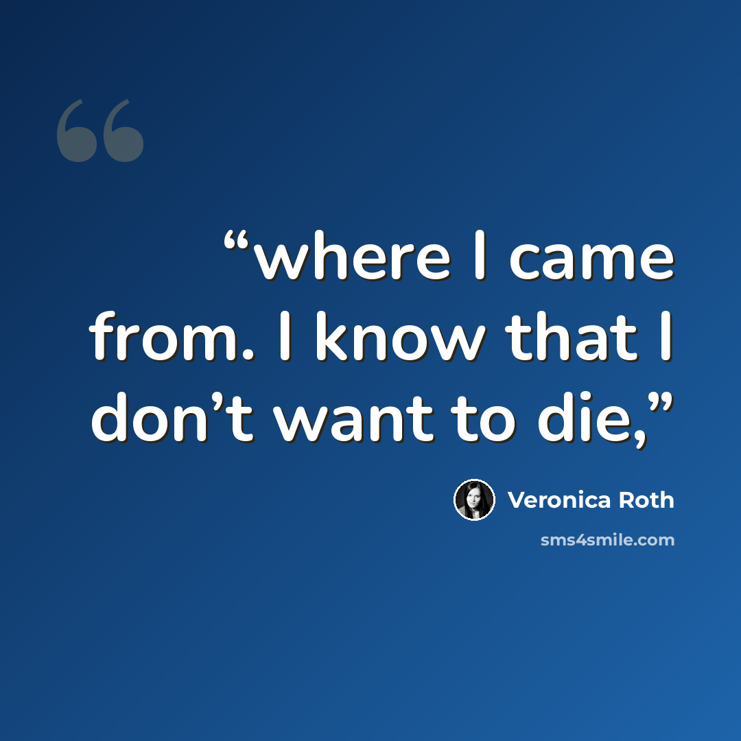 “where I came from. I know that I don’t want to die,” quote by Veronica Roth