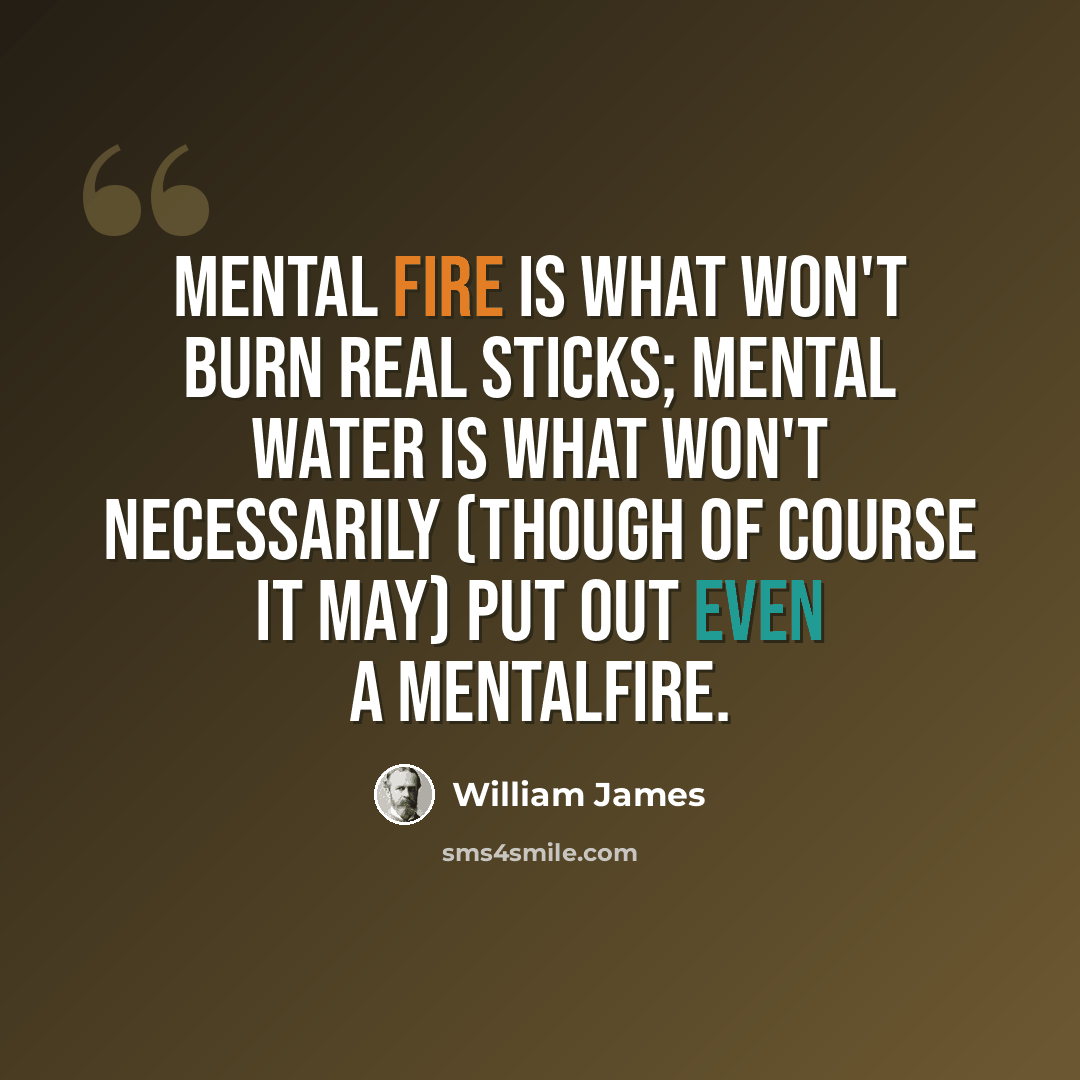 “Mental fire is what won't burn real sticks; mental water is what won't necessarily (though of course it may) put out even a mentalfire.” quote by William James