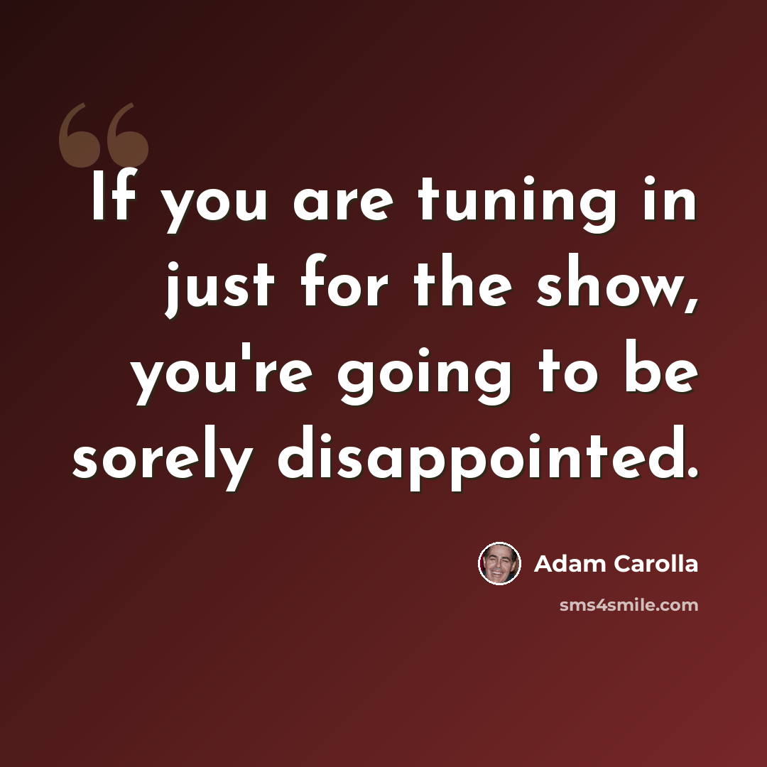 “If you are tuning in just for the show, you're going to be sorely disappointed.” quote by Adam Carolla
