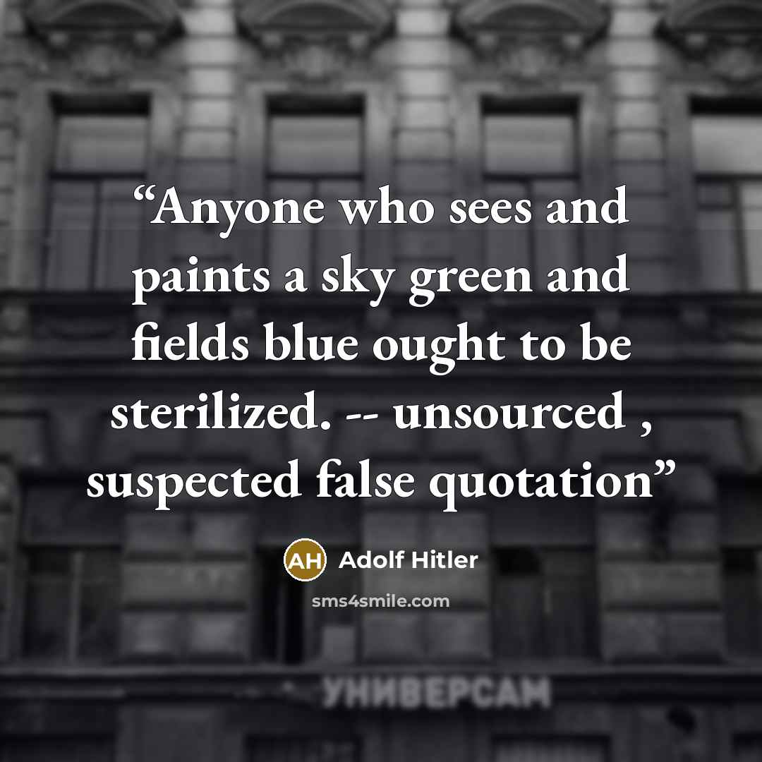 “Anyone who sees and paints a sky green and fields blue ought to be sterilized. -- unsourced , suspected false quotation” quote by Adolf Hitler