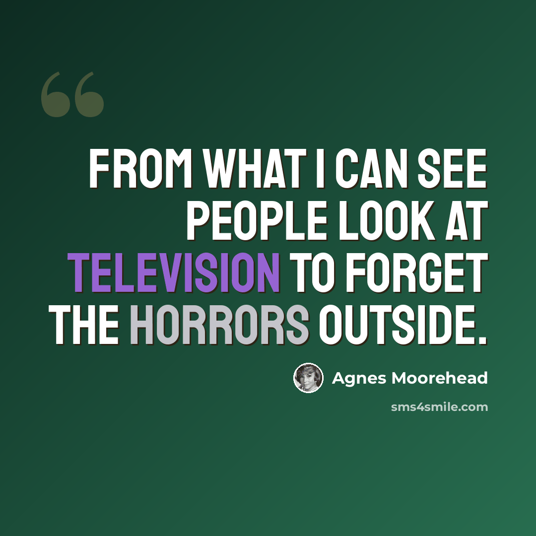 “From what I can see people look at television to forget the horrors outside.” quote by Agnes Moorehead