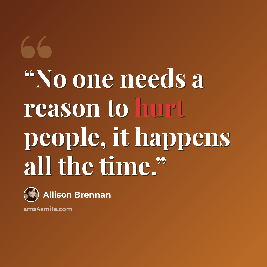 “No one needs a reason to hurt people, it happens all the time.” quote by Allison Brennan