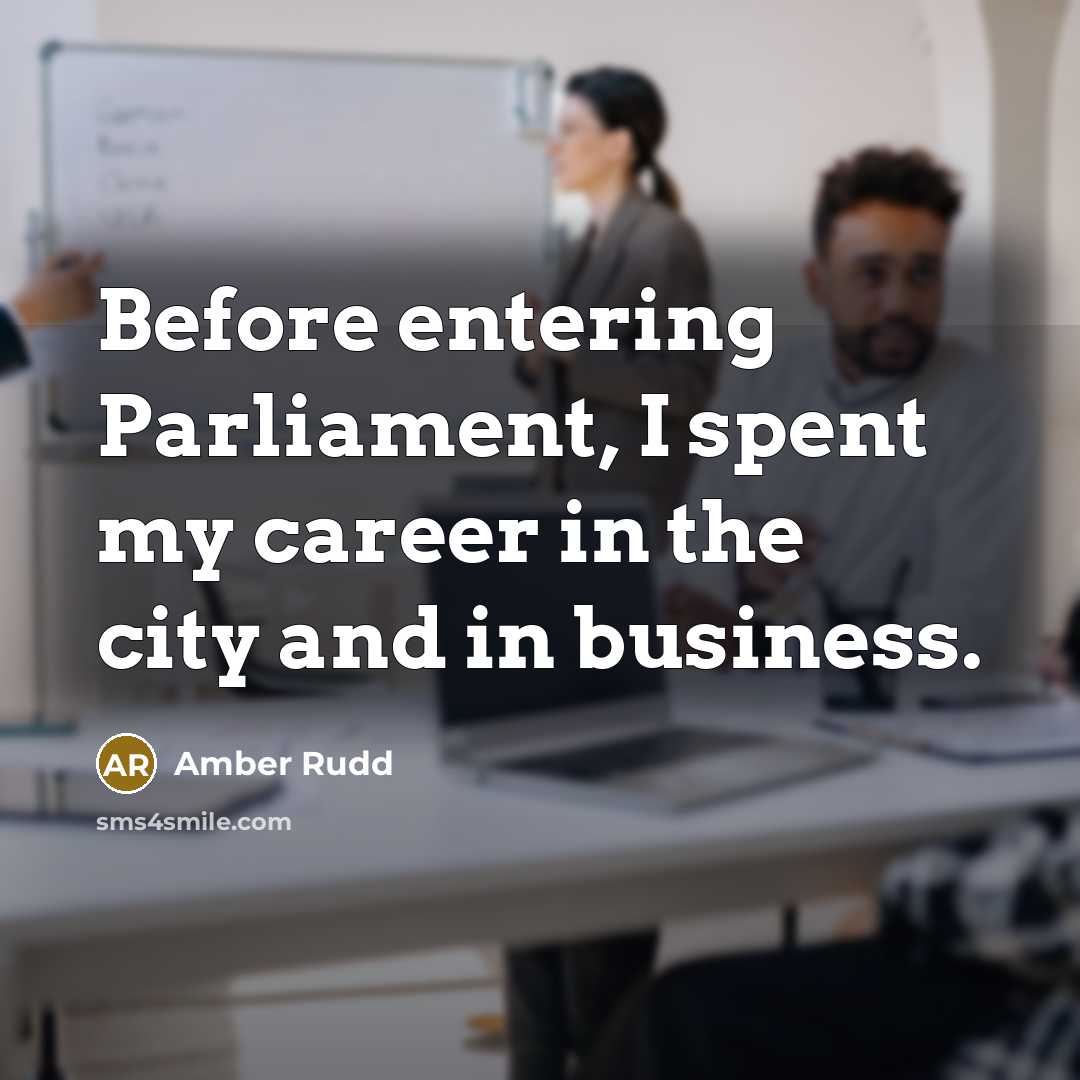 “Before entering Parliament, I spent my career in the city and in business.” quote by Amber Rudd