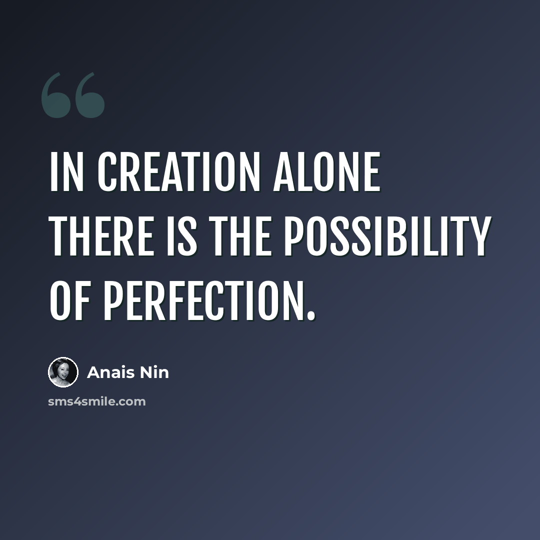 “In creation alone there is the possibility of perfection.” quote by Anais Nin