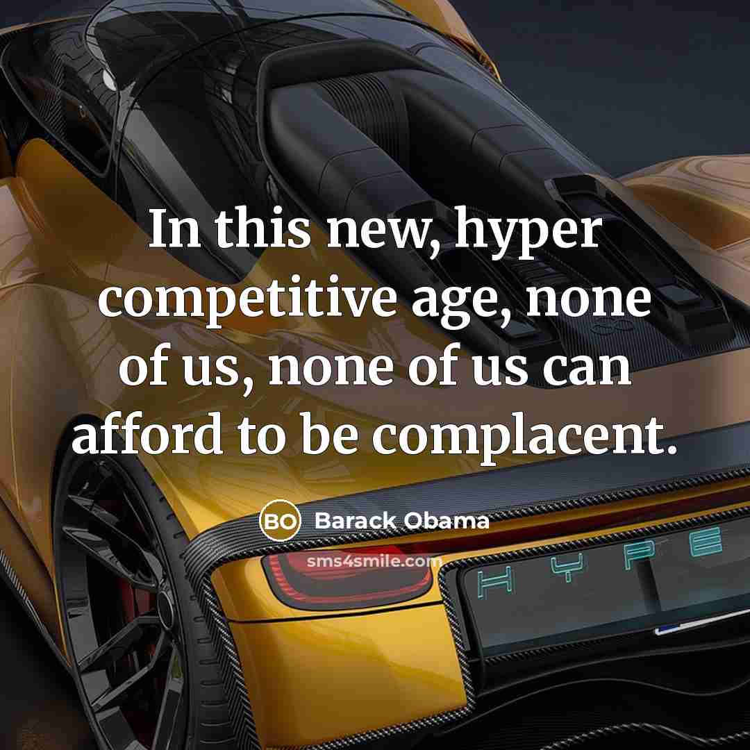 “In this new, hyper competitive age, none of us, none of us can afford to be complacent.” quote by Barack Obama