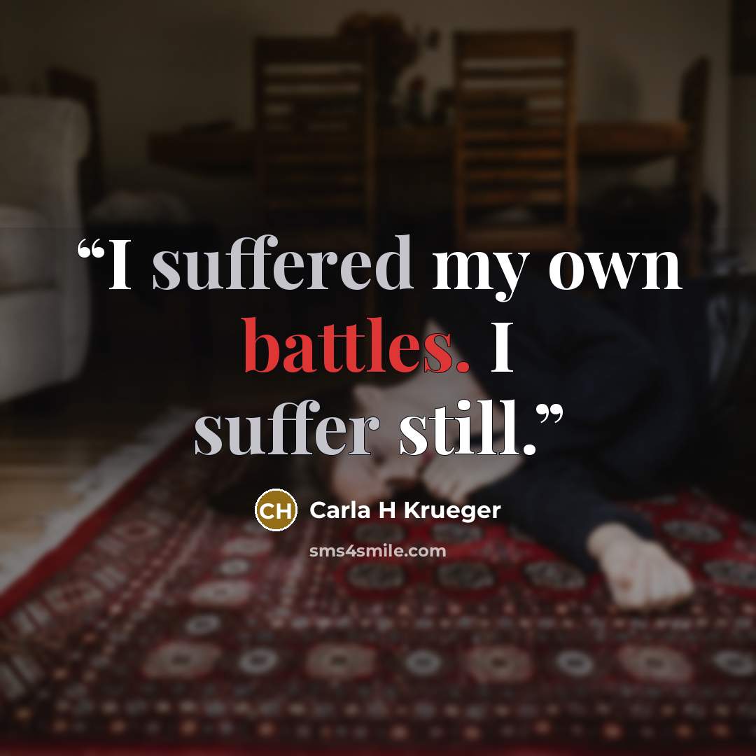 “I suffered my own battles. I suffer still.” quote by Carla H Krueger