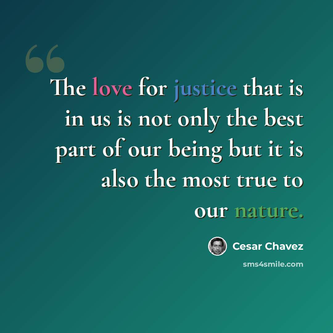 “The love for justice that is in us is not only the best part of our being but it is also the most true to our nature.” quote by Cesar Chavez