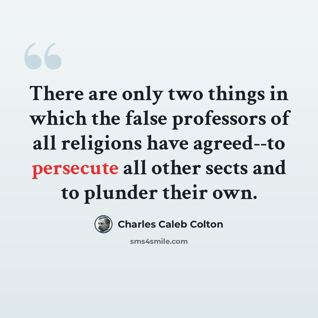 “There are only two things in which the false professors of all religions have agreed--to persecute all other sects and to plunder their own.” quote by Charles Caleb Colton