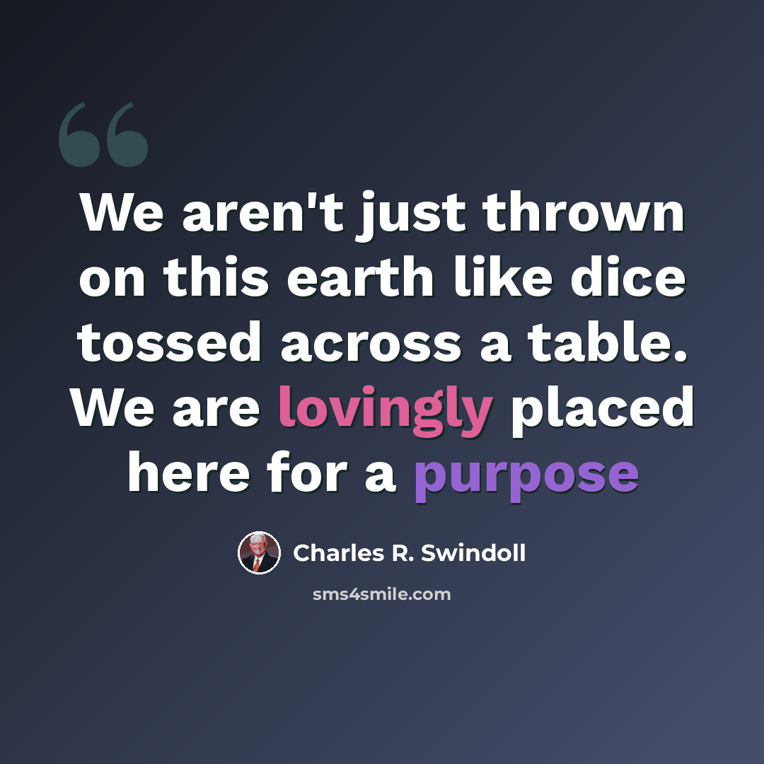 “We aren't just thrown on this earth like dice tossed across a table. We are lovingly placed here for a purpose” quote by Charles R. Swindoll