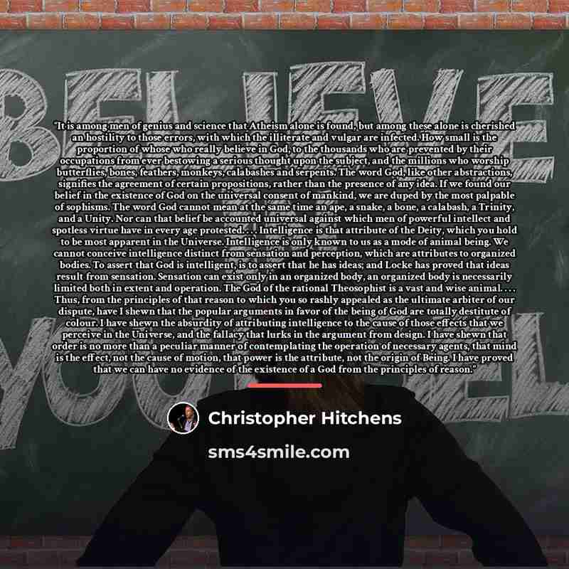 “It is among men of genius and science that Atheism alone is found, but among these alone is cherished an hostility to those errors, with which the illiterate and vulgar are infected. How small is the proportion of whose who really believe in God, to the thousands who are prevented by their…” quote by Christopher Hitchens