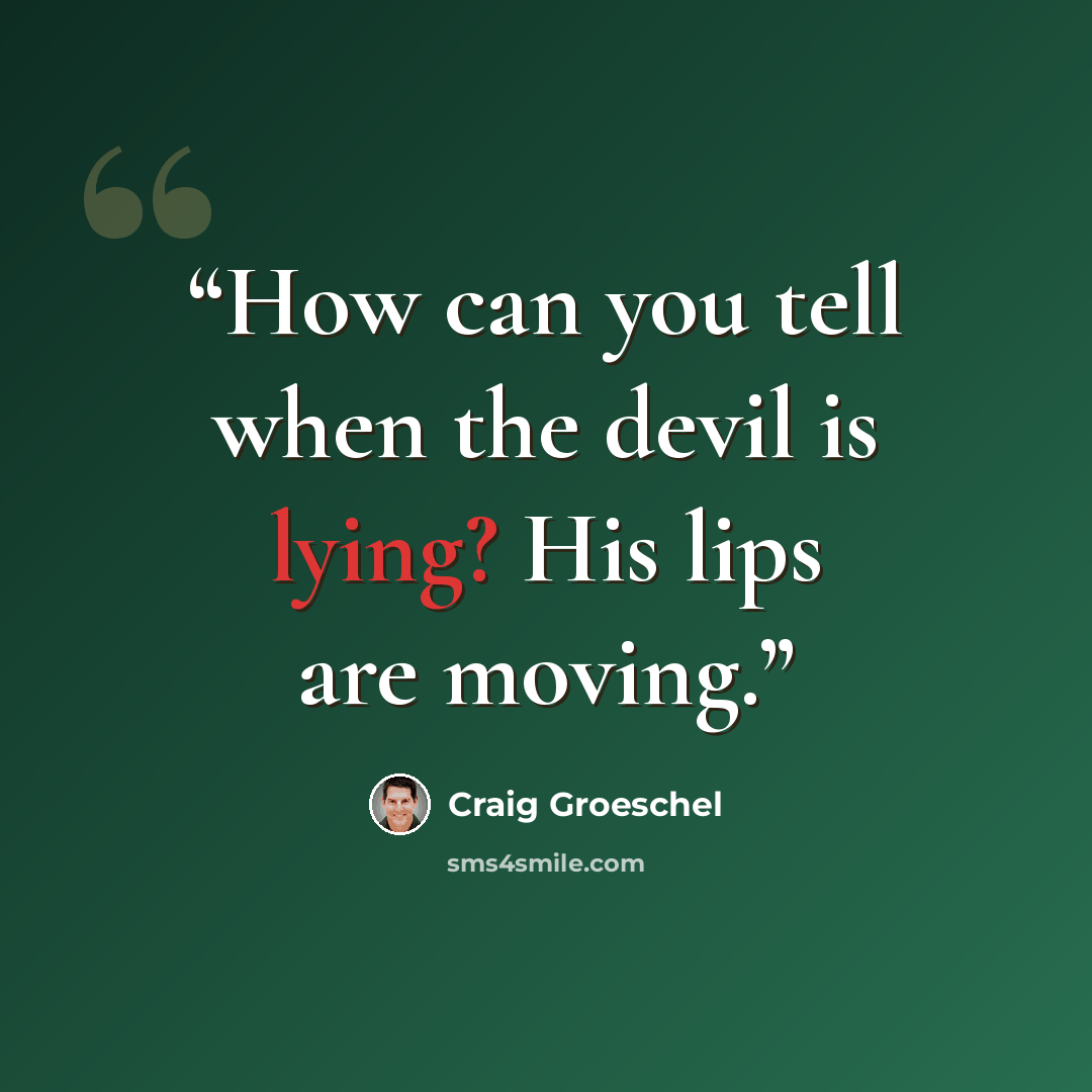 “How can you tell when the devil is lying? His lips are moving.” quote by Craig Groeschel