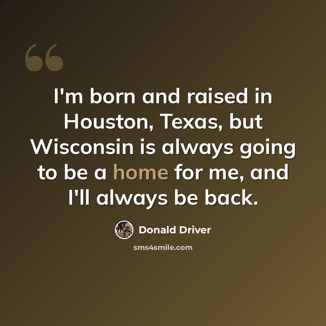 “I'm born and raised in Houston, Texas, but Wisconsin is always going to be a home for me, and I'll always be back.” quote by Donald Driver