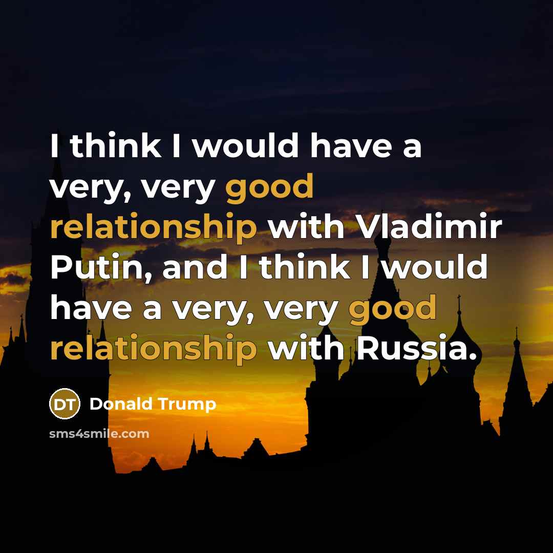 “I think I would have a very, very good relationship with Vladimir Putin, and I think I would have a very, very good relationship with Russia.” quote by Donald Trump