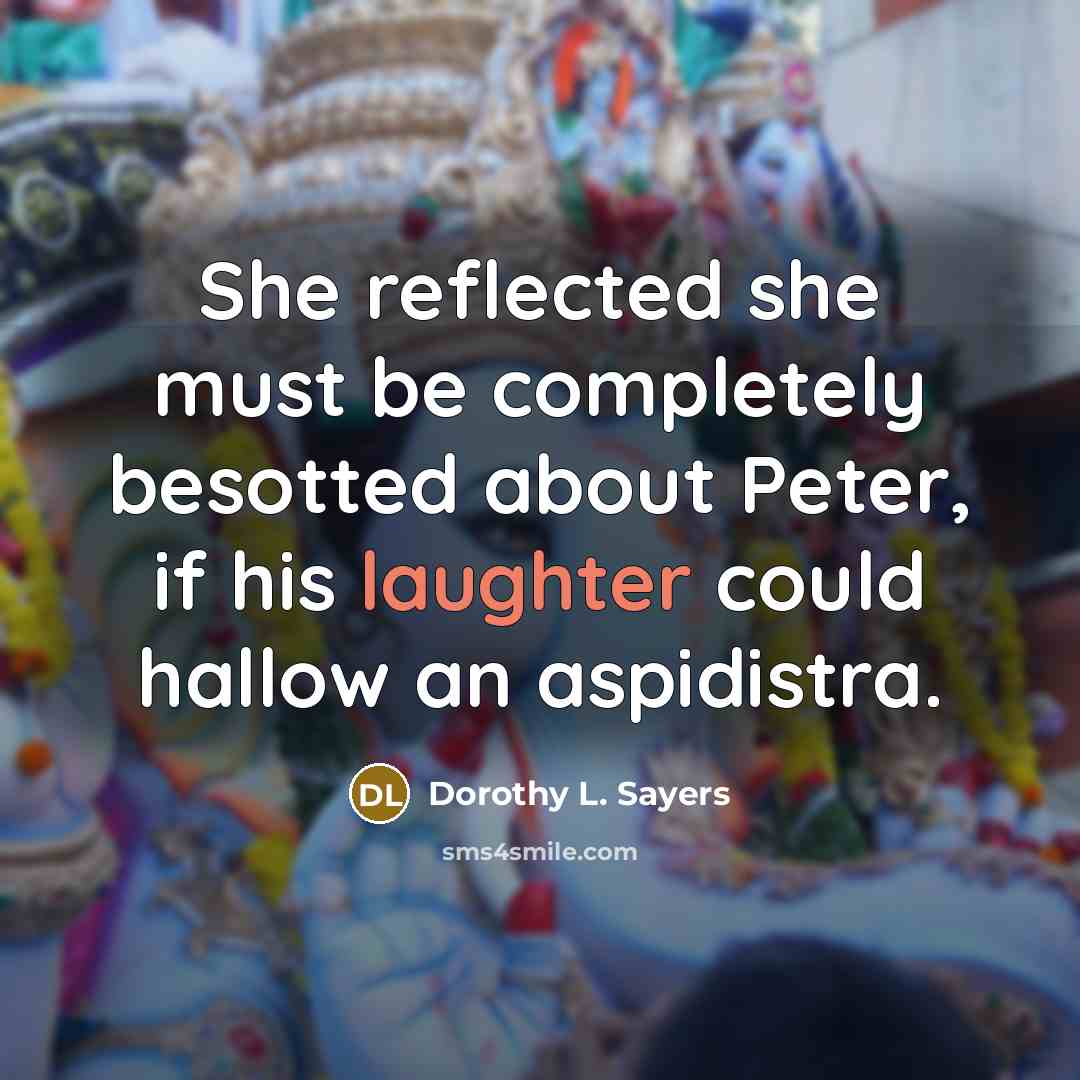 “She reflected she must be completely besotted about Peter, if his laughter could hallow an aspidistra.” quote by Dorothy L. Sayers