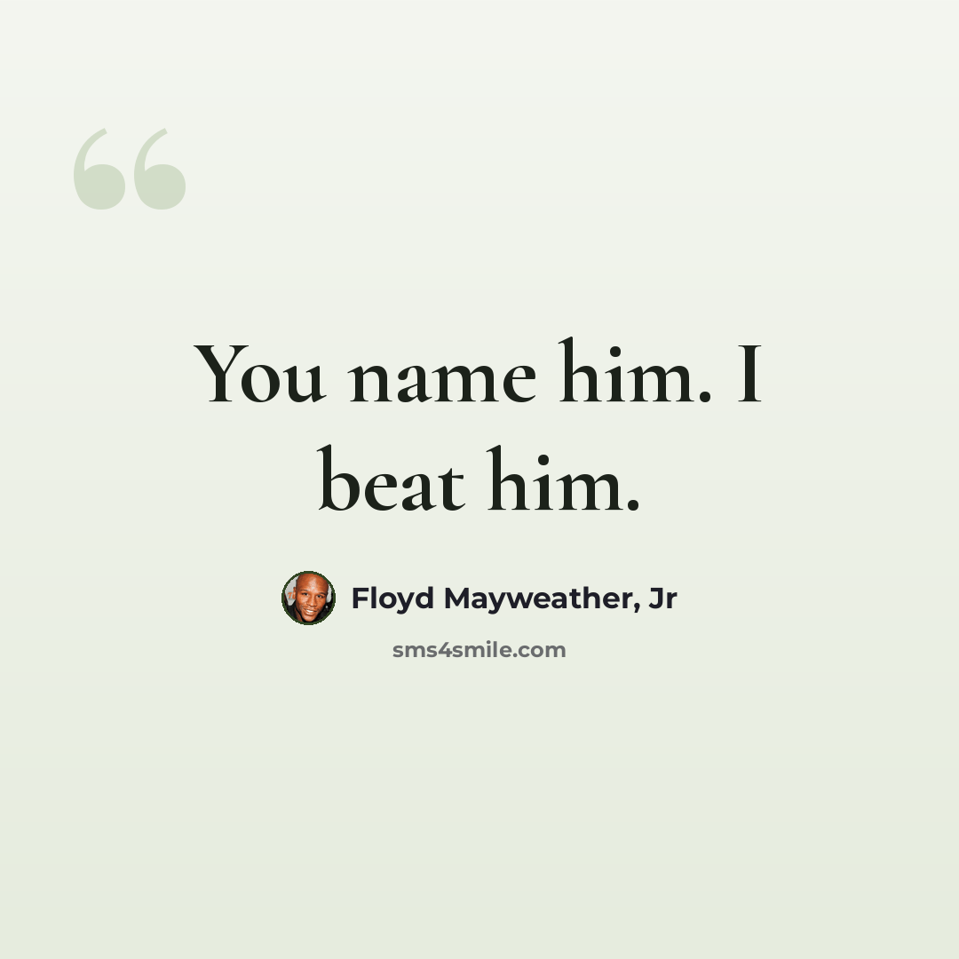“You name him. I beat him.” quote by Floyd Mayweather, Jr