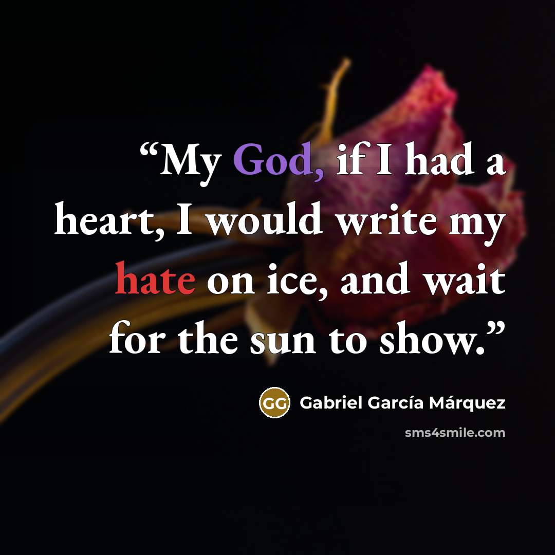 “My God, if I had a heart, I would write my hate on ice, and wait for the sun to show.” quote by Gabriel García Márquez