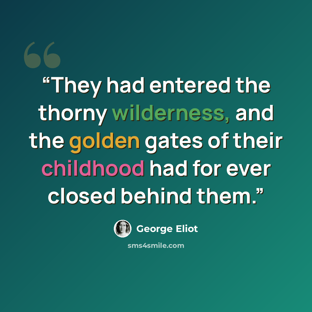 “They had entered the thorny wilderness, and the golden gates of their childhood had for ever closed behind them.” quote by George Eliot