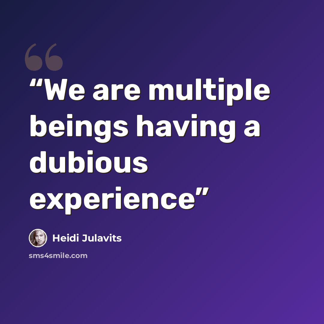 “We are multiple beings having a dubious experience” quote by Heidi Julavits