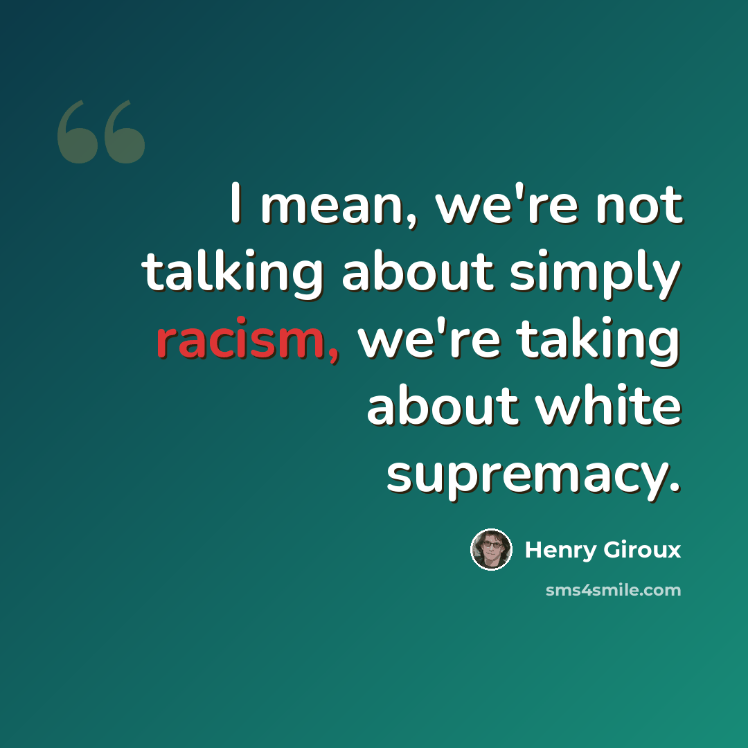 “I mean, we're not talking about simply racism, we're taking about white supremacy.” quote by Henry Giroux