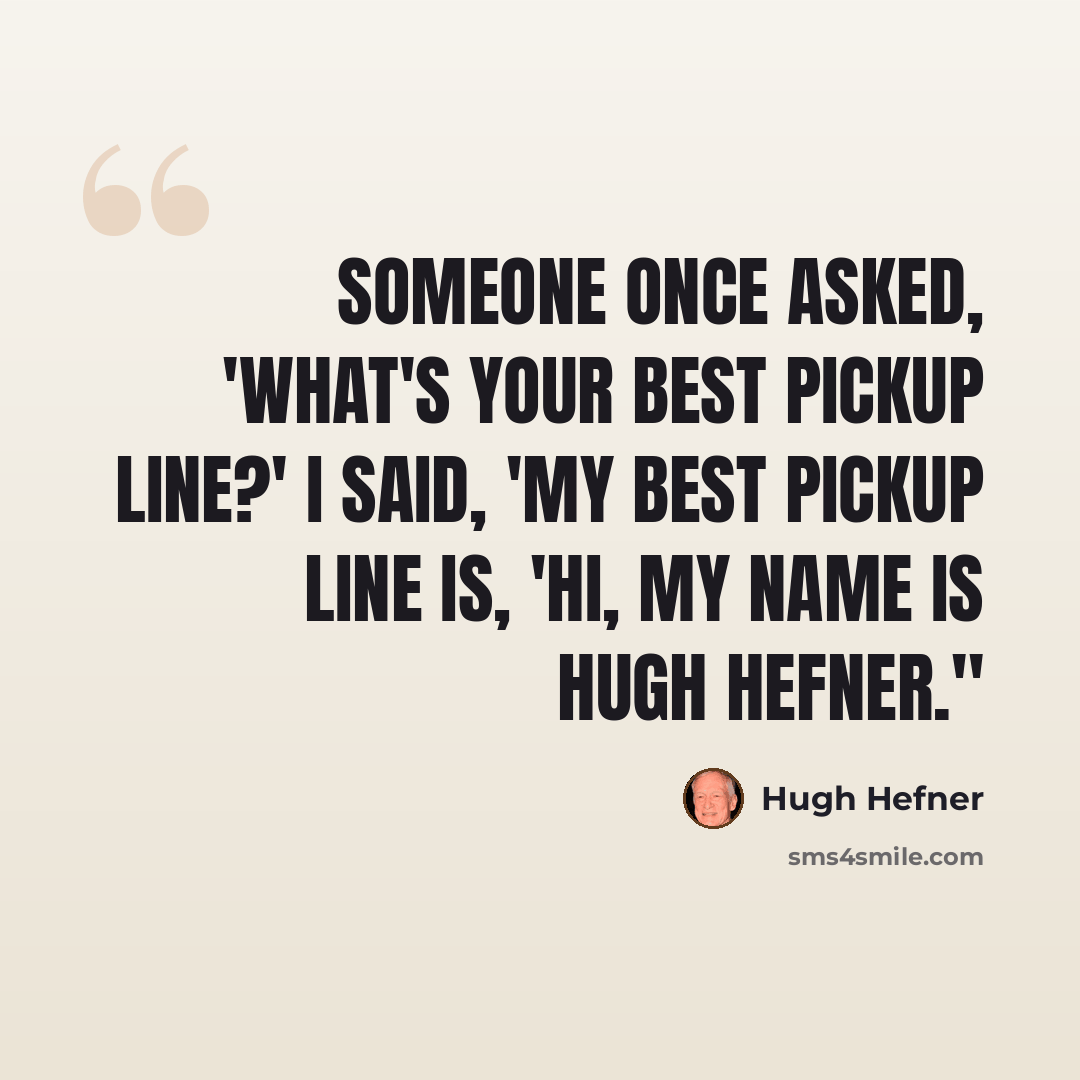 “Someone once asked, 'What's your best pickup line?' I said, 'My best pickup line is, 'Hi, my name is Hugh Hefner.''” quote by Hugh Hefner