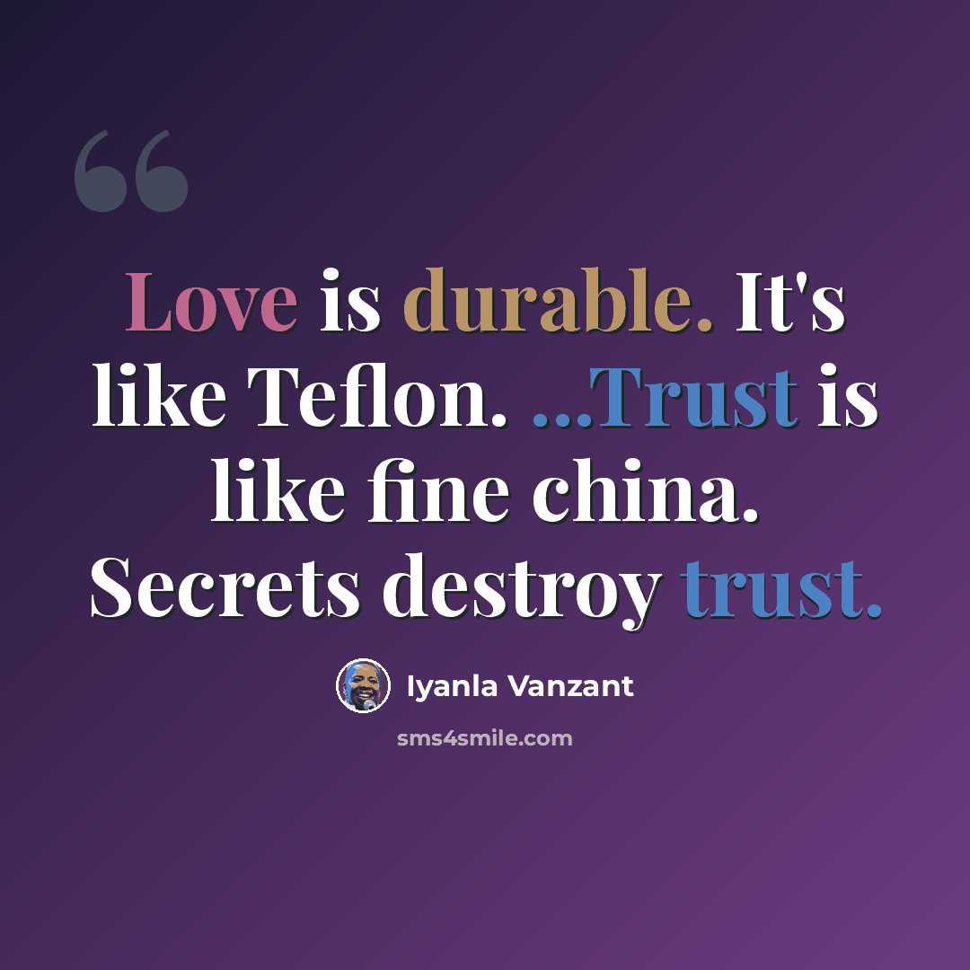 “Love is durable. It's like Teflon. ...Trust is like fine china. Secrets destroy trust.” quote by Iyanla Vanzant