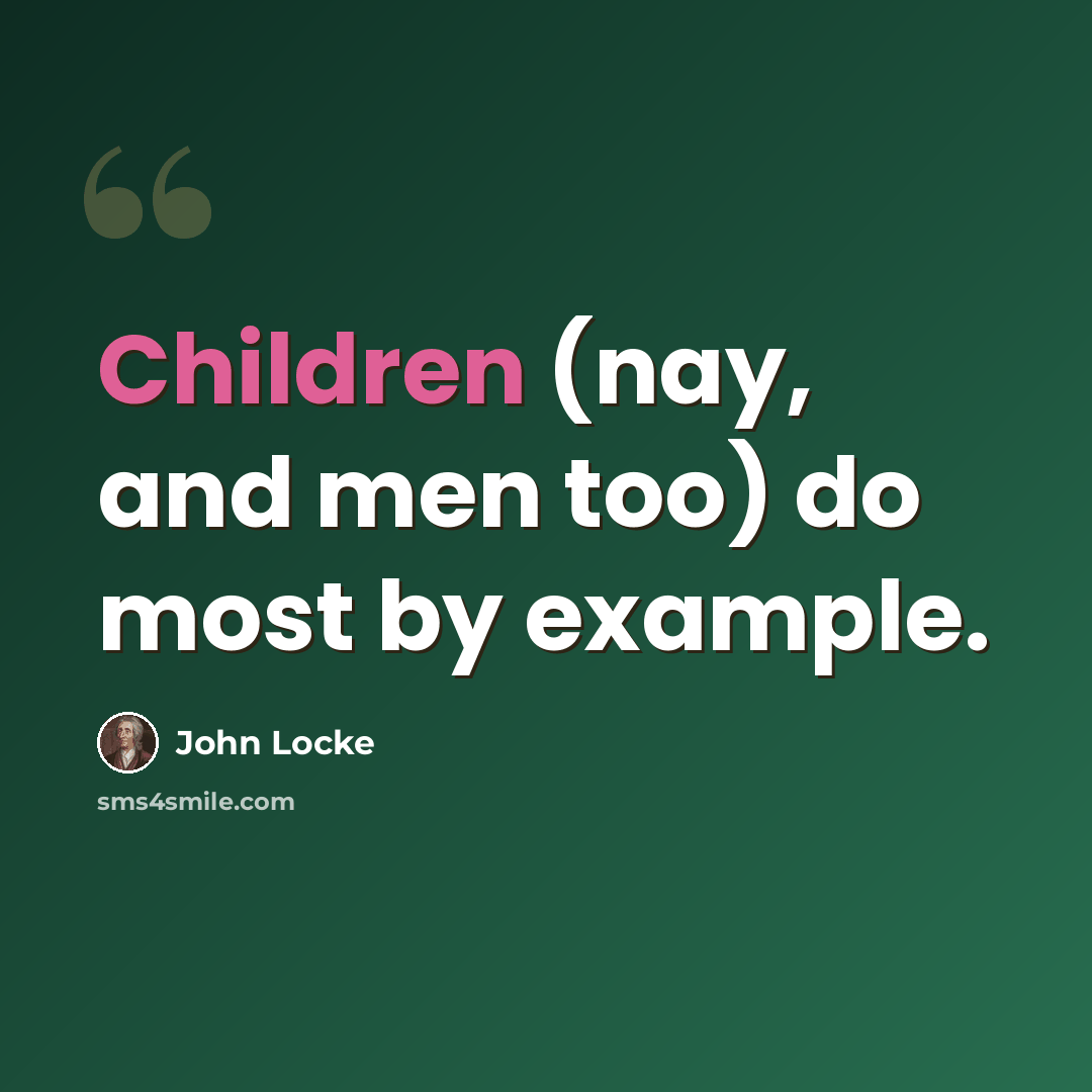 “Children (nay, and men too) do most by example.” quote by John Locke