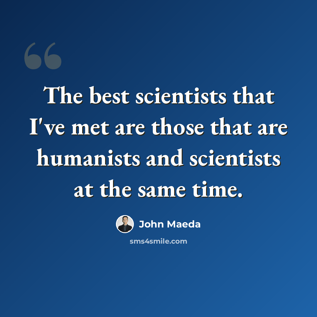 “The best scientists that I've met are those that are humanists and scientists at the same time.” quote by John Maeda