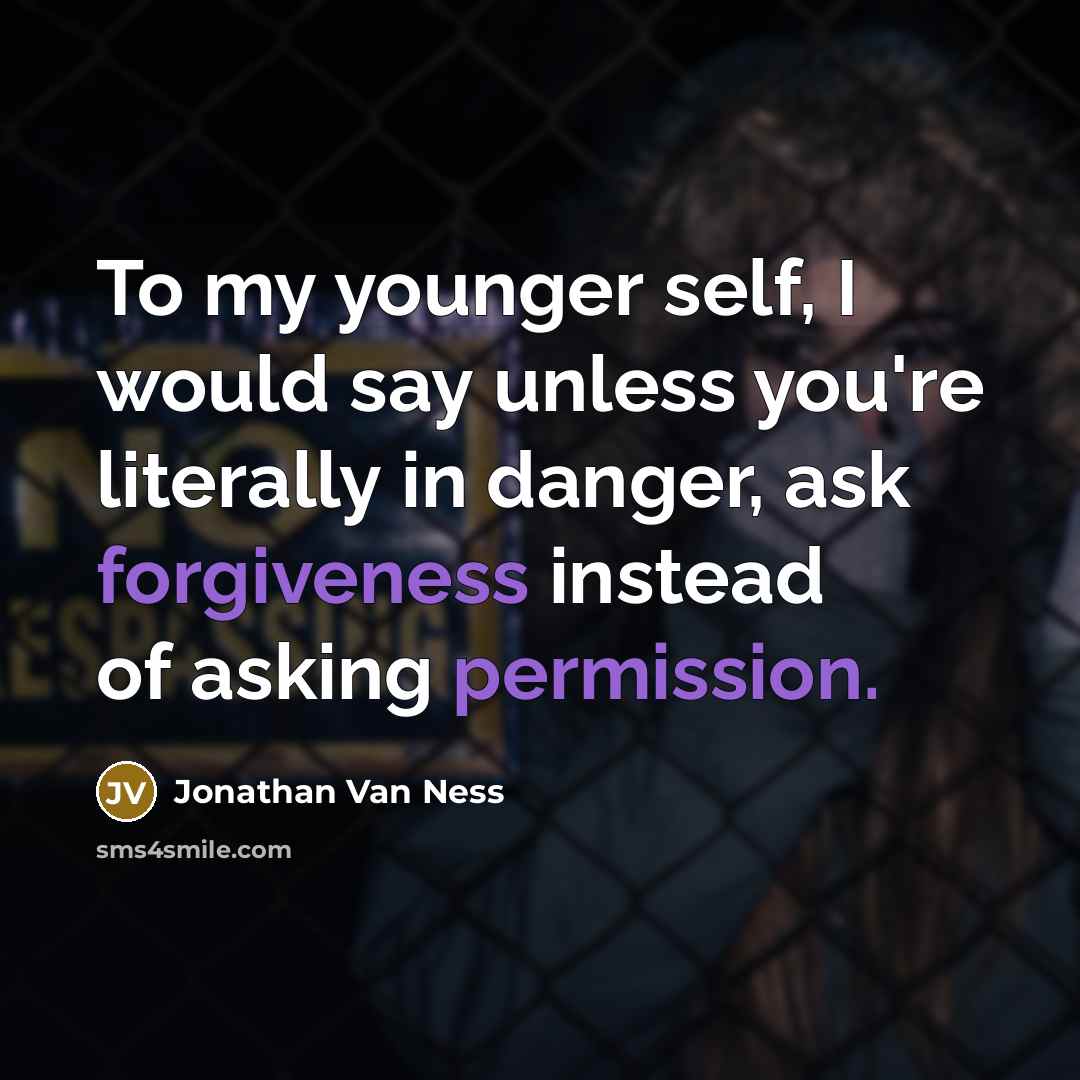 “To my younger self, I would say unless you're literally in danger, ask forgiveness instead of asking permission.” quote by Jonathan Van Ness