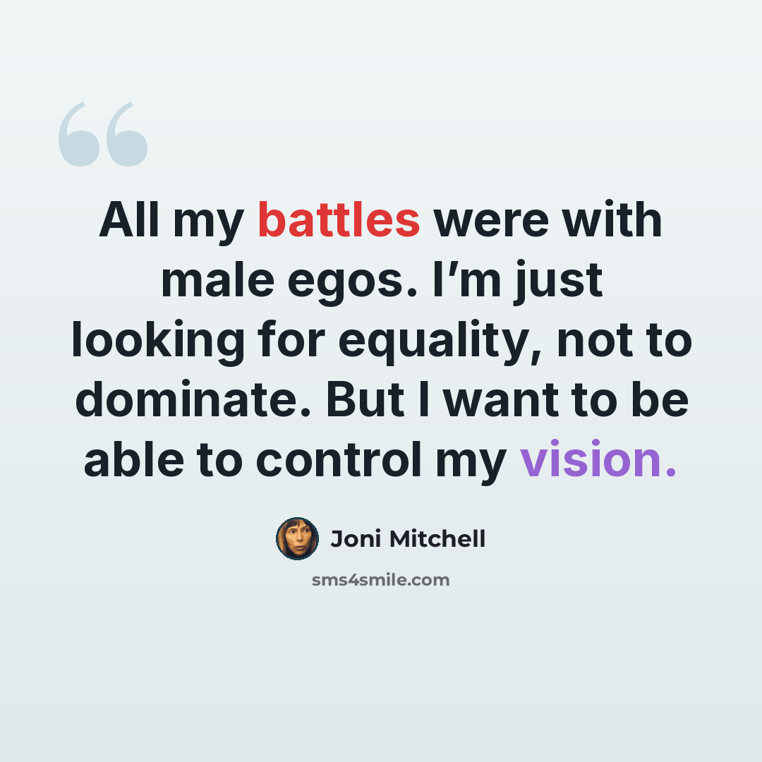 “All my battles were with male egos. I’m just looking for equality, not to dominate. But I want to be able to control my vision.” quote by Joni Mitchell