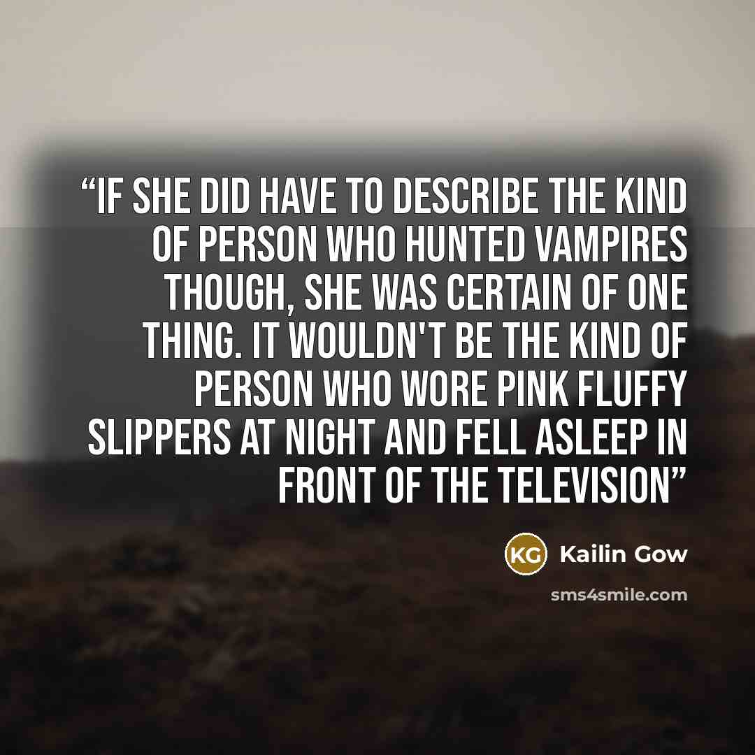 “If she did have to describe the kind of person who hunted vampires though, she was certain of one thing. It wouldn't be the kind of person who wore pink fluffy slippers at night and fell asleep in front of the television” quote by Kailin Gow