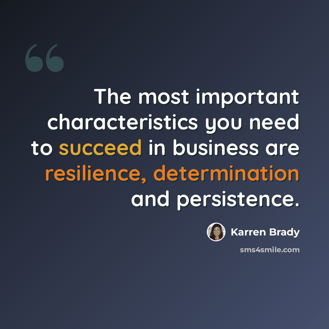 “The most important characteristics you need to succeed in business are resilience, determination and persistence.” quote by Karren Brady
