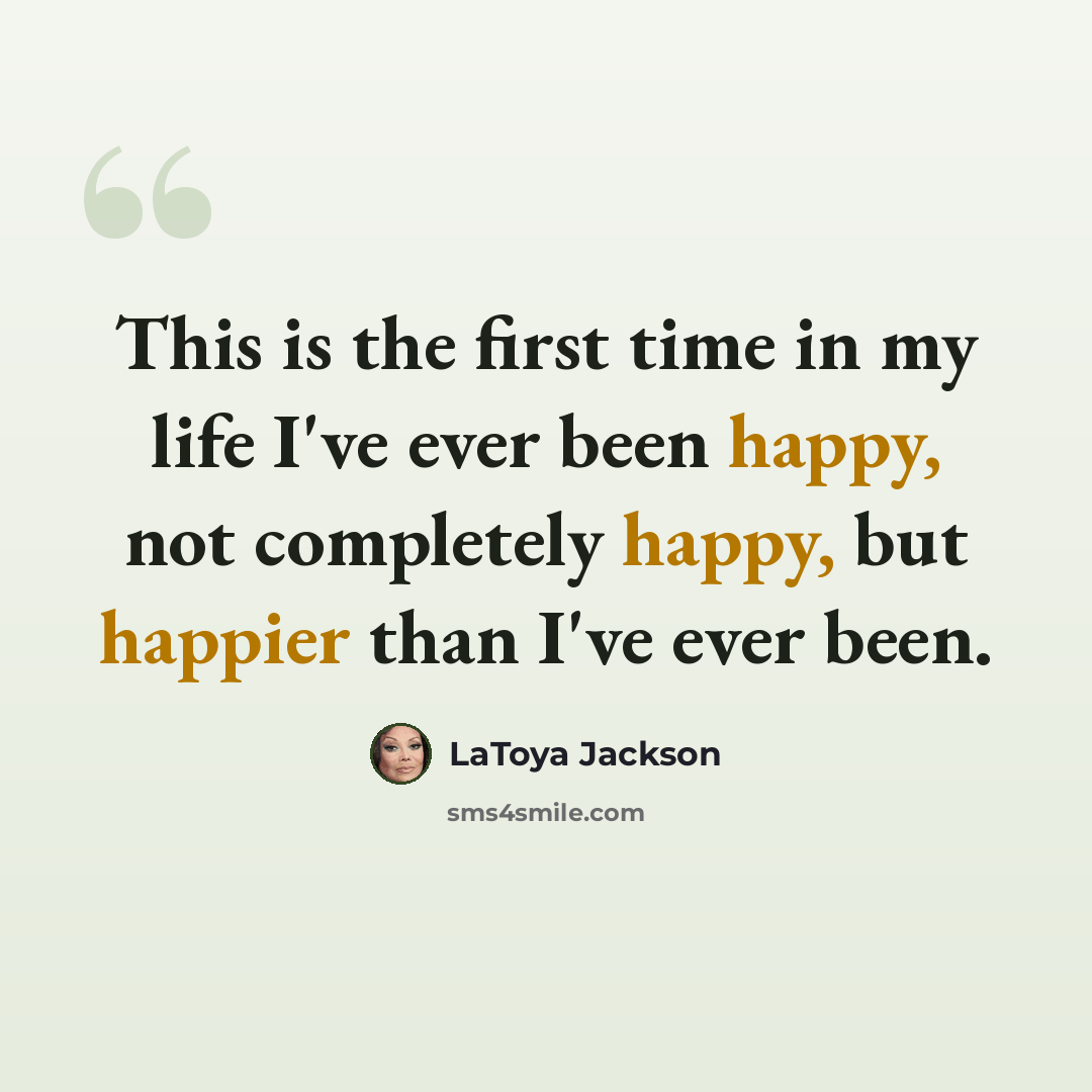 “This is the first time in my life I've ever been happy, not completely happy, but happier than I've ever been.” quote by LaToya Jackson