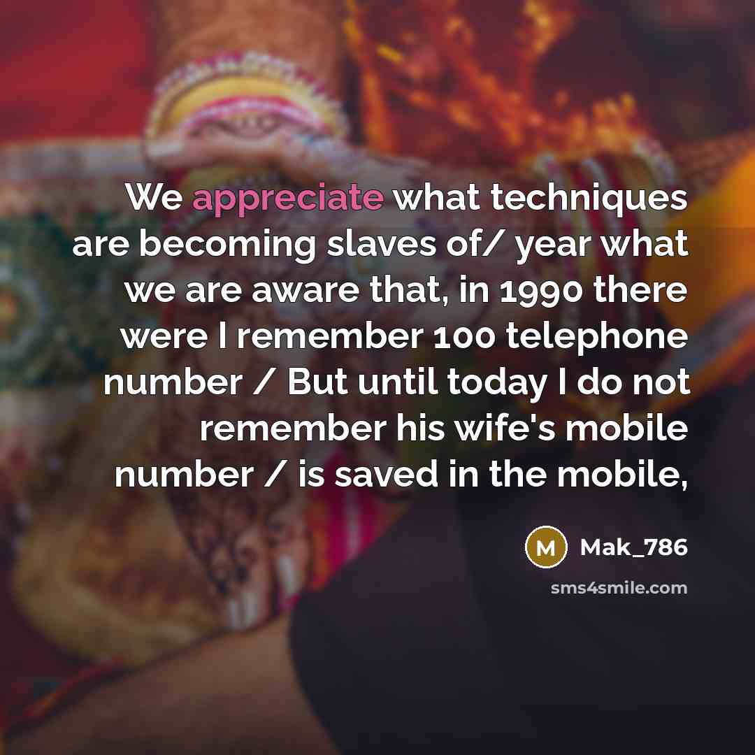 “We appreciate what techniques are becoming slaves of/ year what we are aware that, in 1990 there were I remember 100 telephone number / But until today I do not remember his wife's mobile number / is saved in the mobile,” quote by Mak_786