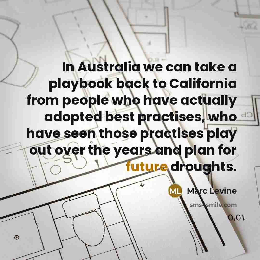 “In Australia we can take a playbook back to California from people who have actually adopted best practises, who have seen those practises play out over the years and plan for future droughts.” quote by Marc Levine