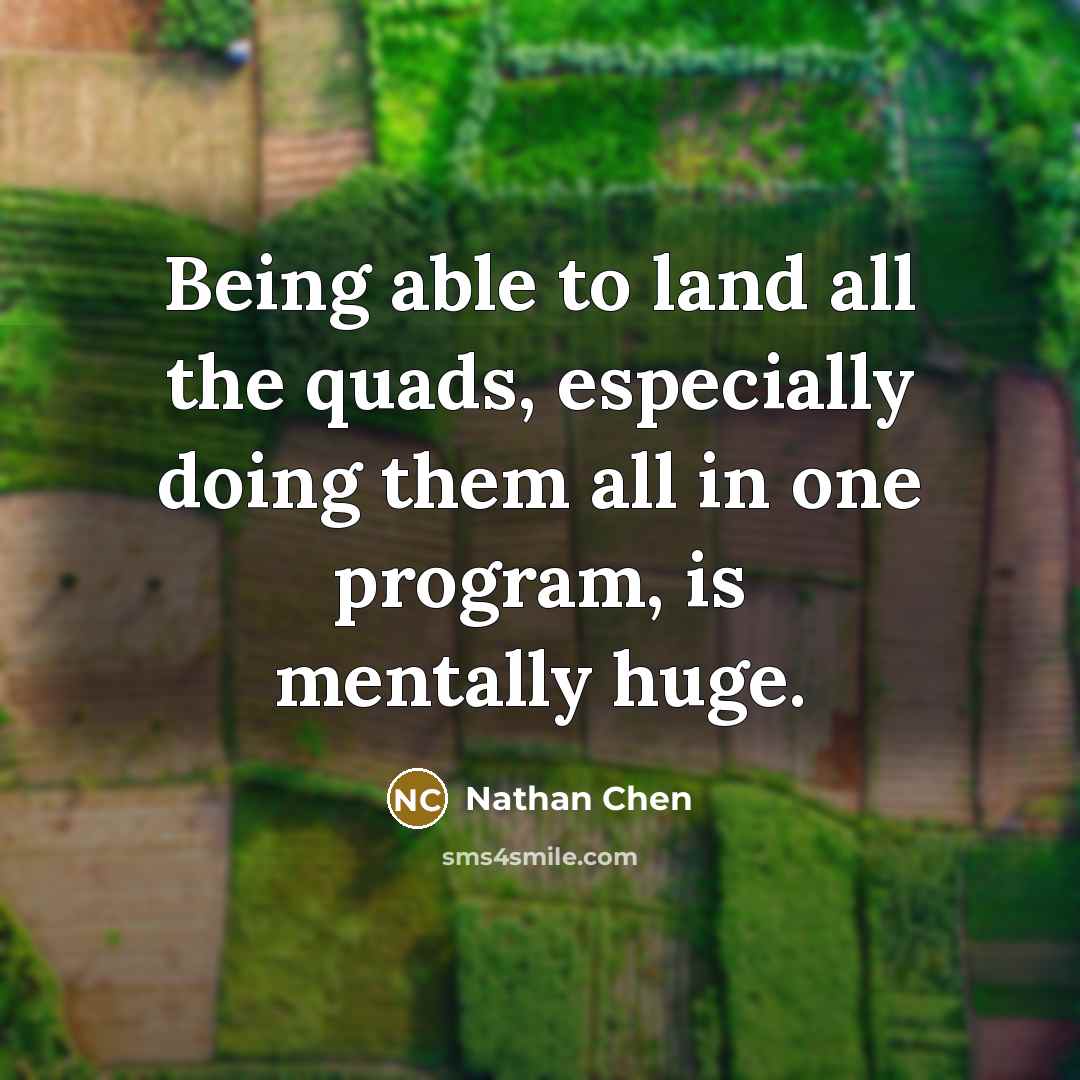 “Being able to land all the quads, especially doing them all in one program, is mentally huge.” quote by Nathan Chen