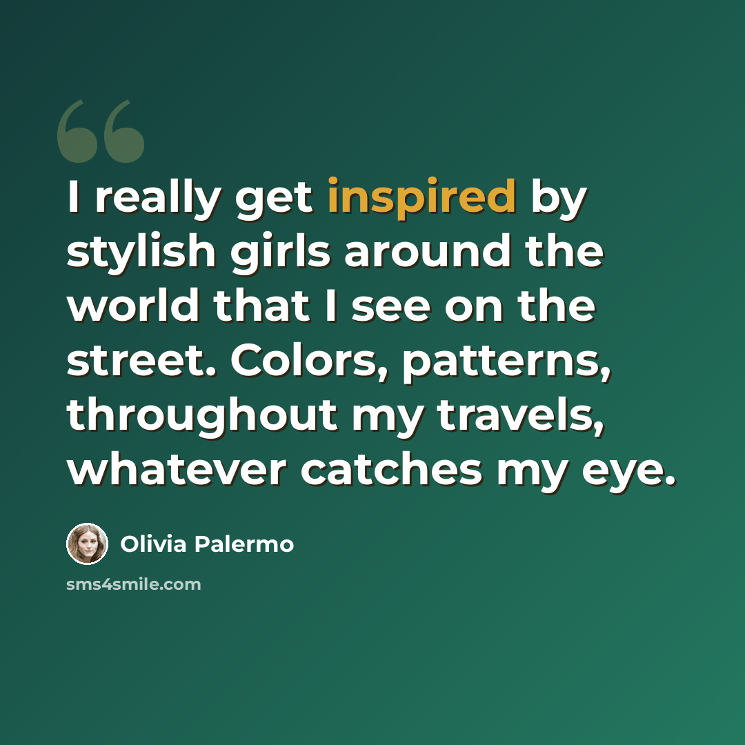“I really get inspired by stylish girls around the world that I see on the street. Colors, patterns, throughout my travels, whatever catches my eye.” quote by Olivia Palermo