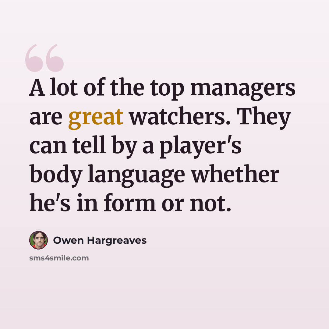 “A lot of the top managers are great watchers. They can tell by a player's body language whether he's in form or not.” quote by Owen Hargreaves