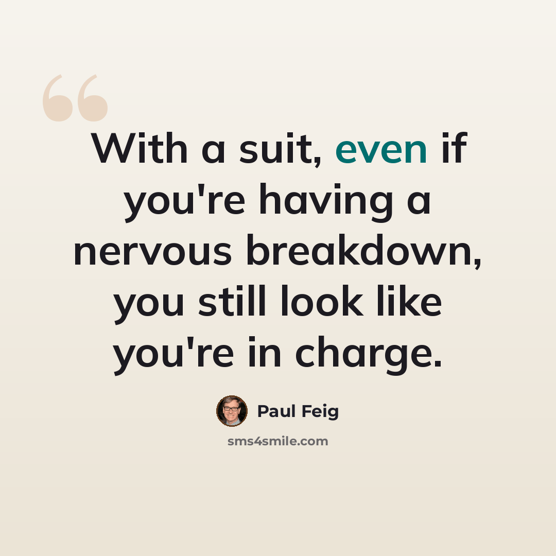 “With a suit, even if you're having a nervous breakdown, you still look like you're in charge.” quote by Paul Feig